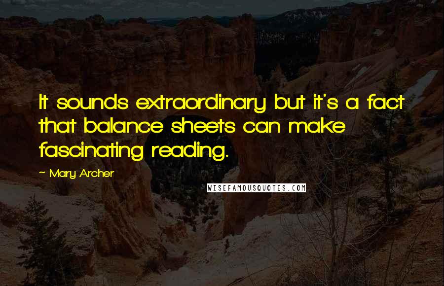 Mary Archer Quotes: It sounds extraordinary but it's a fact that balance sheets can make fascinating reading.