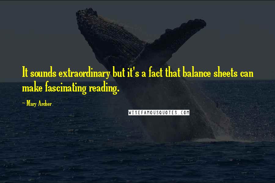 Mary Archer Quotes: It sounds extraordinary but it's a fact that balance sheets can make fascinating reading.