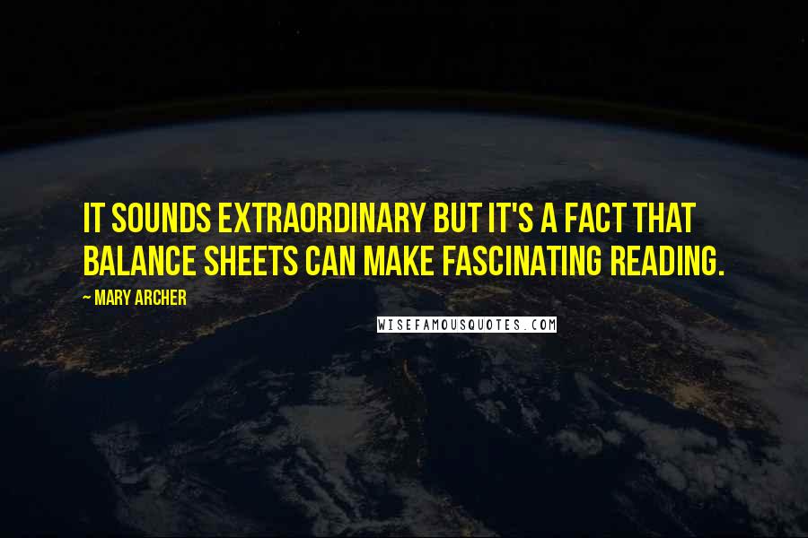 Mary Archer Quotes: It sounds extraordinary but it's a fact that balance sheets can make fascinating reading.