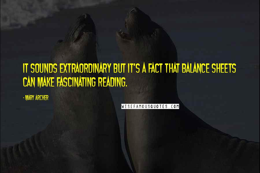 Mary Archer Quotes: It sounds extraordinary but it's a fact that balance sheets can make fascinating reading.