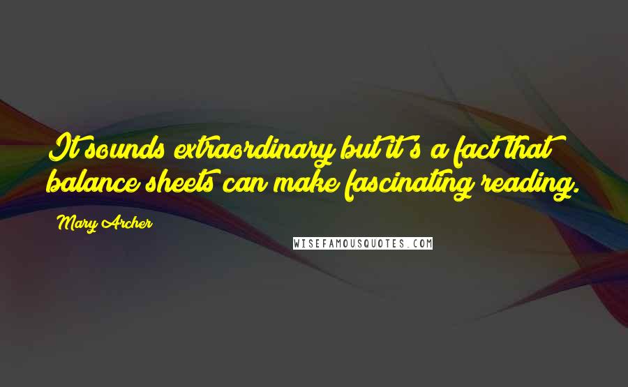 Mary Archer Quotes: It sounds extraordinary but it's a fact that balance sheets can make fascinating reading.