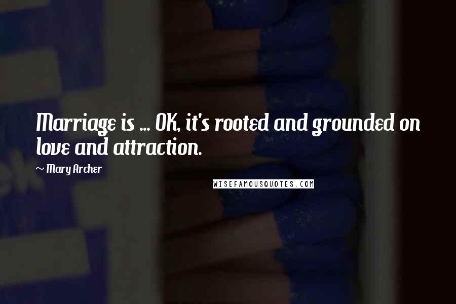 Mary Archer Quotes: Marriage is ... OK, it's rooted and grounded on love and attraction.