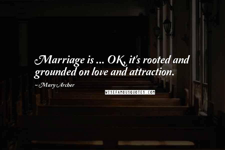 Mary Archer Quotes: Marriage is ... OK, it's rooted and grounded on love and attraction.