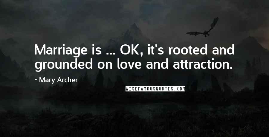 Mary Archer Quotes: Marriage is ... OK, it's rooted and grounded on love and attraction.