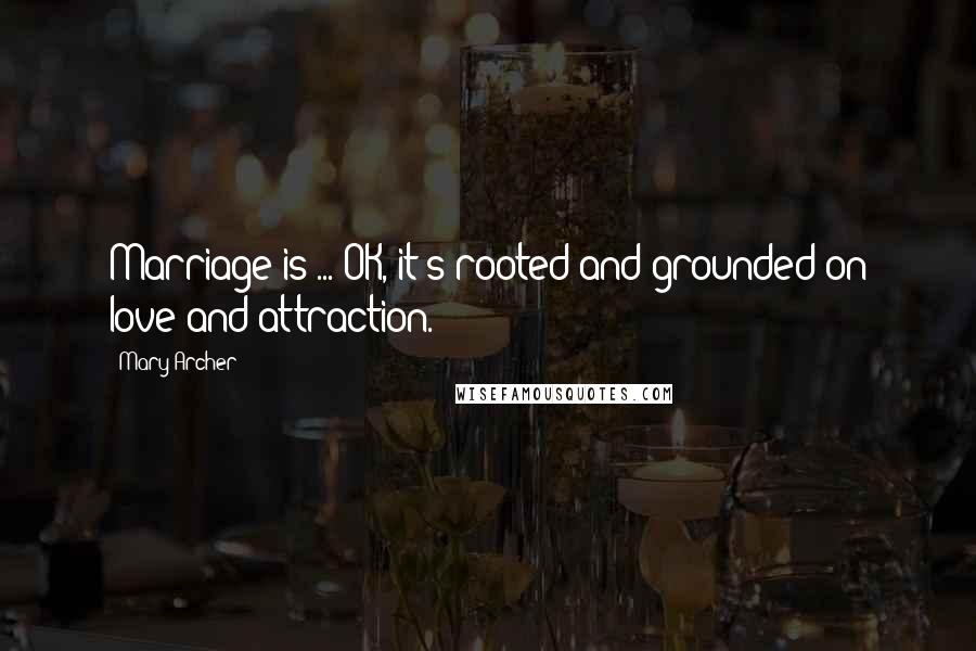 Mary Archer Quotes: Marriage is ... OK, it's rooted and grounded on love and attraction.