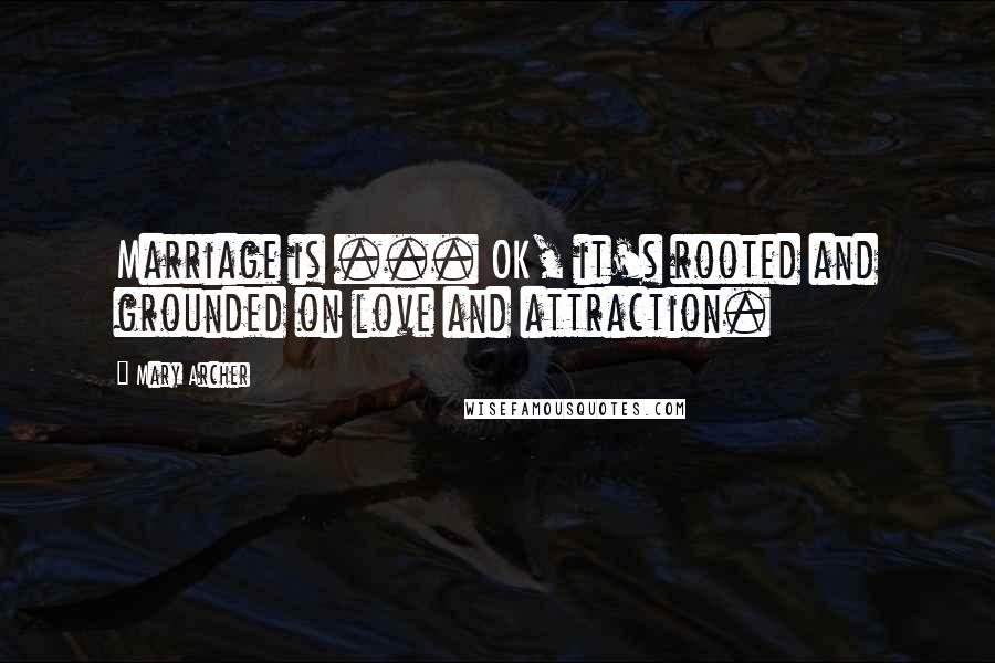 Mary Archer Quotes: Marriage is ... OK, it's rooted and grounded on love and attraction.