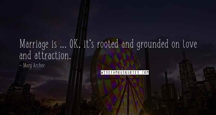 Mary Archer Quotes: Marriage is ... OK, it's rooted and grounded on love and attraction.