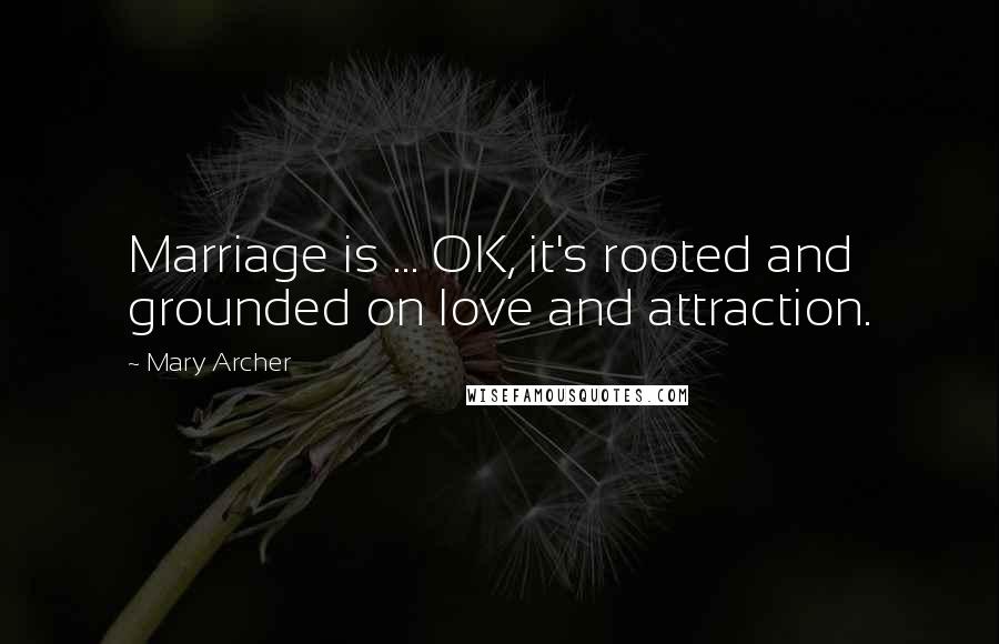 Mary Archer Quotes: Marriage is ... OK, it's rooted and grounded on love and attraction.