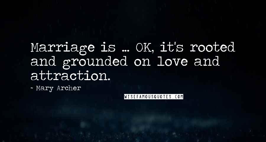 Mary Archer Quotes: Marriage is ... OK, it's rooted and grounded on love and attraction.