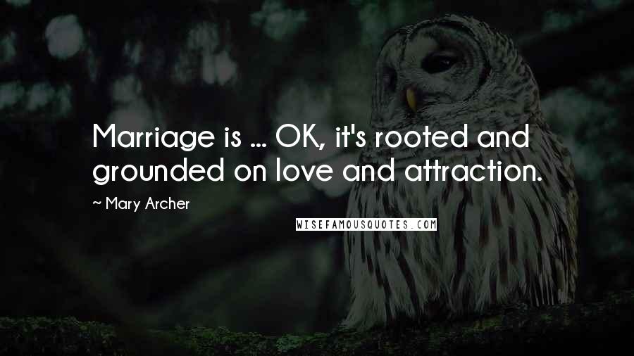 Mary Archer Quotes: Marriage is ... OK, it's rooted and grounded on love and attraction.