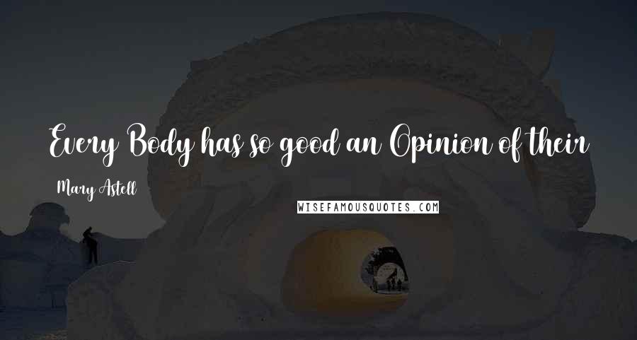 Mary Astell Quotes: Every Body has so good an Opinion of their own Understanding as to think their own way the best.