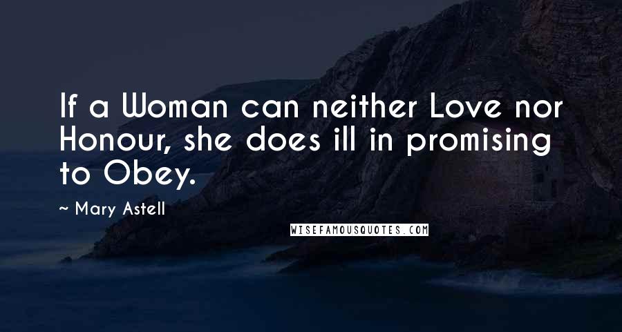 Mary Astell Quotes: If a Woman can neither Love nor Honour, she does ill in promising to Obey.