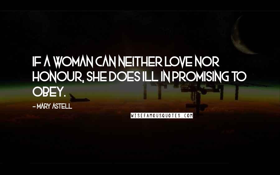 Mary Astell Quotes: If a Woman can neither Love nor Honour, she does ill in promising to Obey.