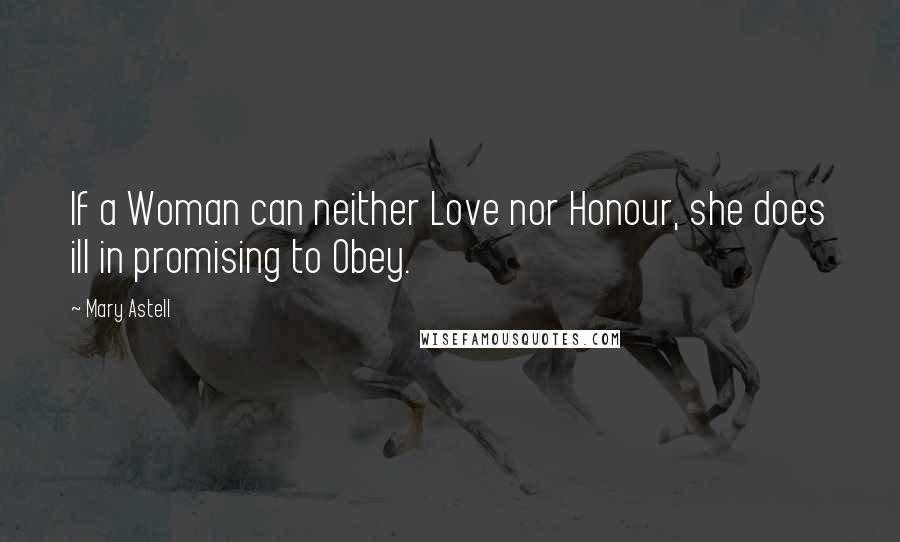 Mary Astell Quotes: If a Woman can neither Love nor Honour, she does ill in promising to Obey.