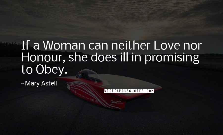 Mary Astell Quotes: If a Woman can neither Love nor Honour, she does ill in promising to Obey.