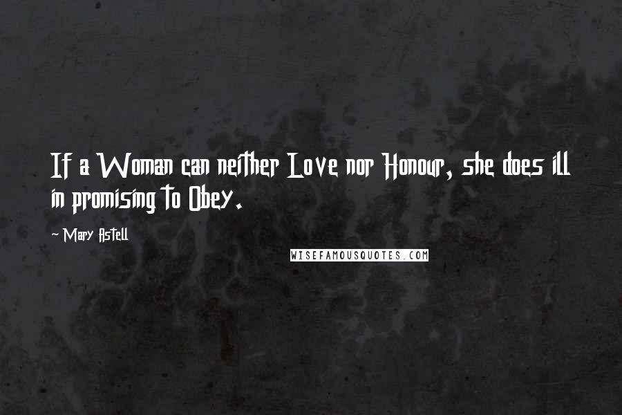 Mary Astell Quotes: If a Woman can neither Love nor Honour, she does ill in promising to Obey.