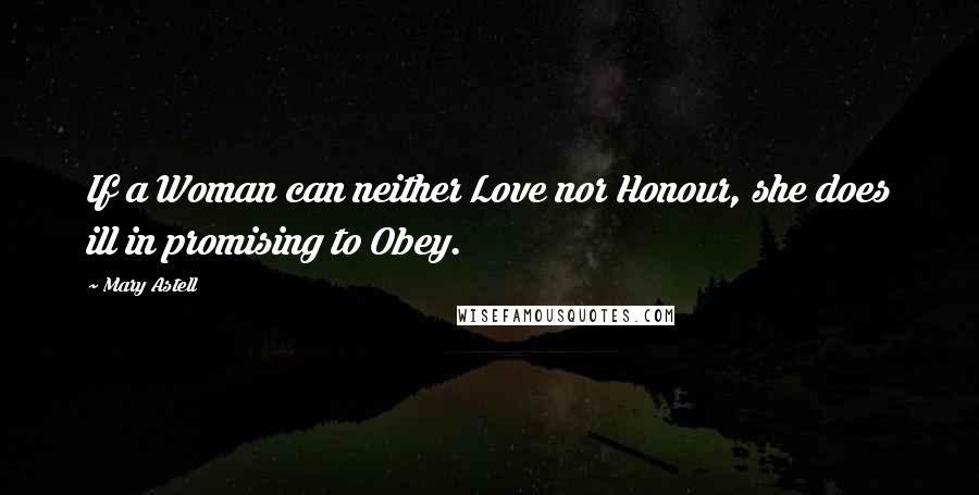 Mary Astell Quotes: If a Woman can neither Love nor Honour, she does ill in promising to Obey.