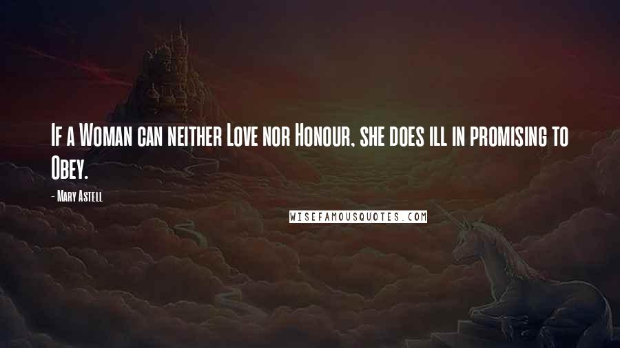 Mary Astell Quotes: If a Woman can neither Love nor Honour, she does ill in promising to Obey.