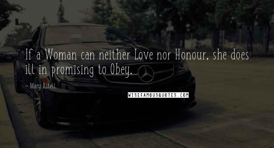 Mary Astell Quotes: If a Woman can neither Love nor Honour, she does ill in promising to Obey.