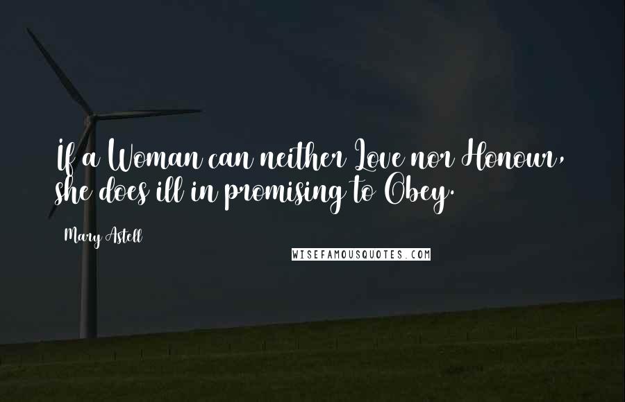 Mary Astell Quotes: If a Woman can neither Love nor Honour, she does ill in promising to Obey.