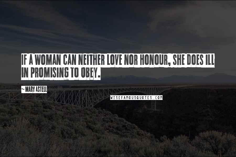 Mary Astell Quotes: If a Woman can neither Love nor Honour, she does ill in promising to Obey.