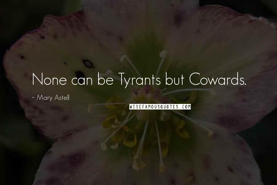 Mary Astell Quotes: None can be Tyrants but Cowards.