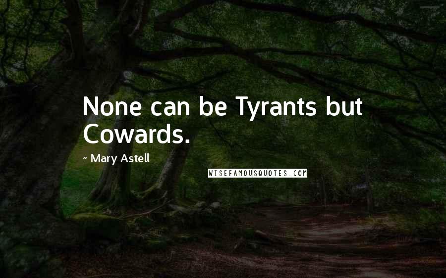 Mary Astell Quotes: None can be Tyrants but Cowards.