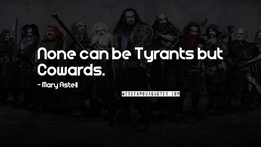 Mary Astell Quotes: None can be Tyrants but Cowards.