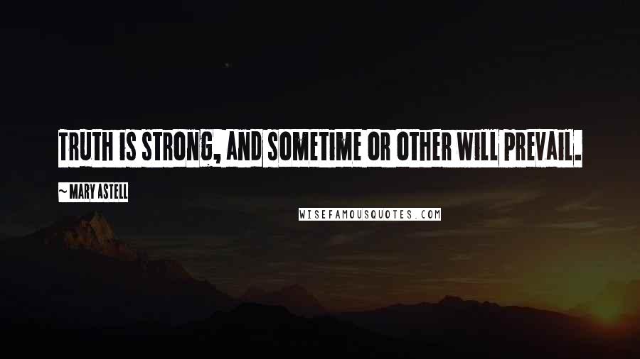 Mary Astell Quotes: Truth is strong, and sometime or other will prevail.