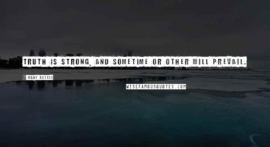 Mary Astell Quotes: Truth is strong, and sometime or other will prevail.