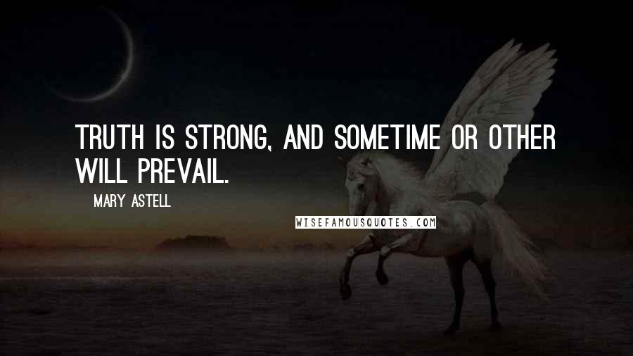 Mary Astell Quotes: Truth is strong, and sometime or other will prevail.