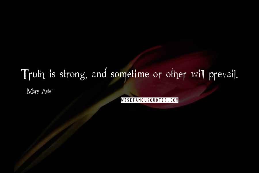 Mary Astell Quotes: Truth is strong, and sometime or other will prevail.