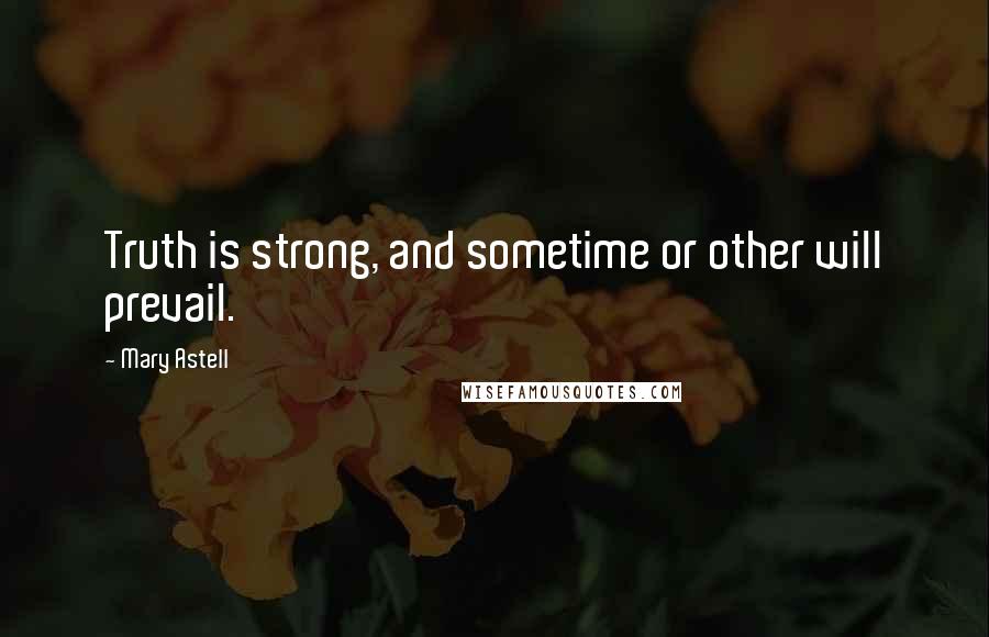 Mary Astell Quotes: Truth is strong, and sometime or other will prevail.