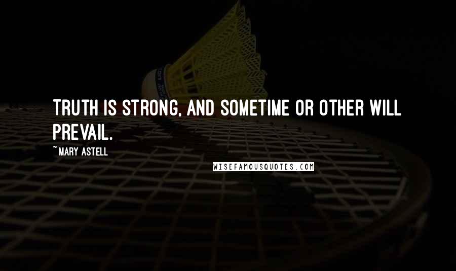 Mary Astell Quotes: Truth is strong, and sometime or other will prevail.