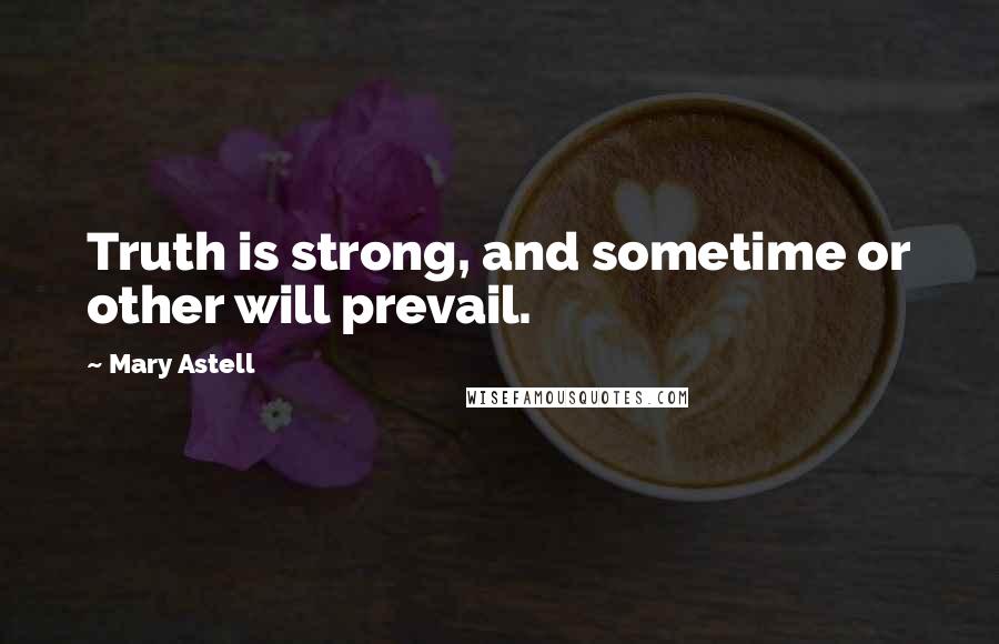 Mary Astell Quotes: Truth is strong, and sometime or other will prevail.