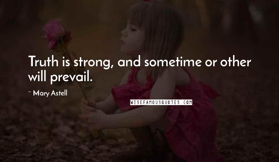 Mary Astell Quotes: Truth is strong, and sometime or other will prevail.