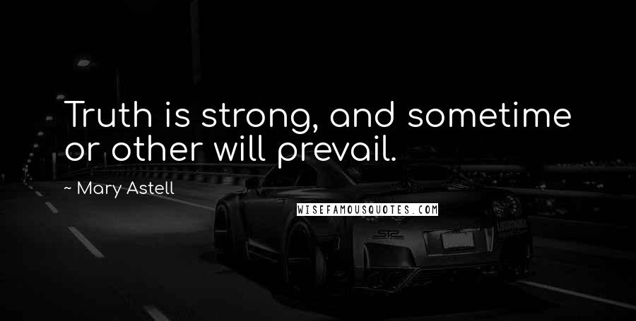 Mary Astell Quotes: Truth is strong, and sometime or other will prevail.