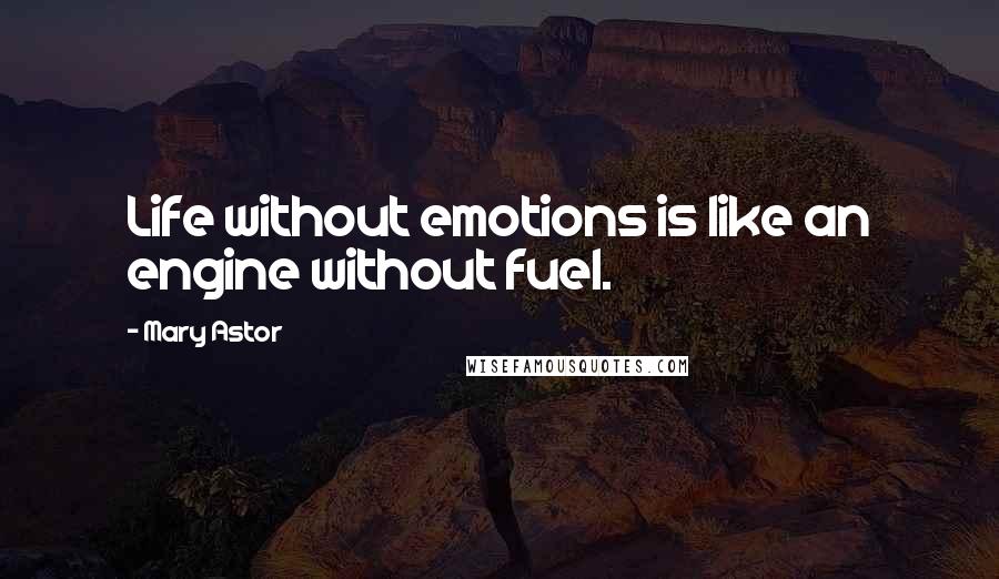 Mary Astor Quotes: Life without emotions is like an engine without fuel.