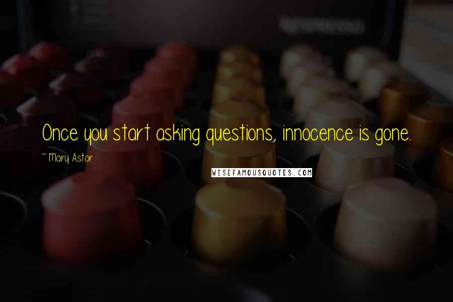 Mary Astor Quotes: Once you start asking questions, innocence is gone.