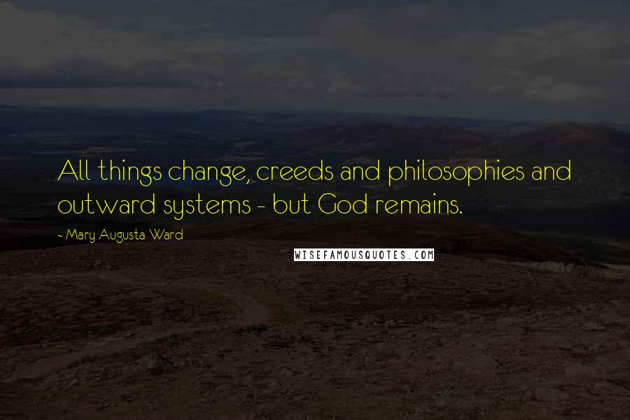 Mary Augusta Ward Quotes: All things change, creeds and philosophies and outward systems - but God remains.