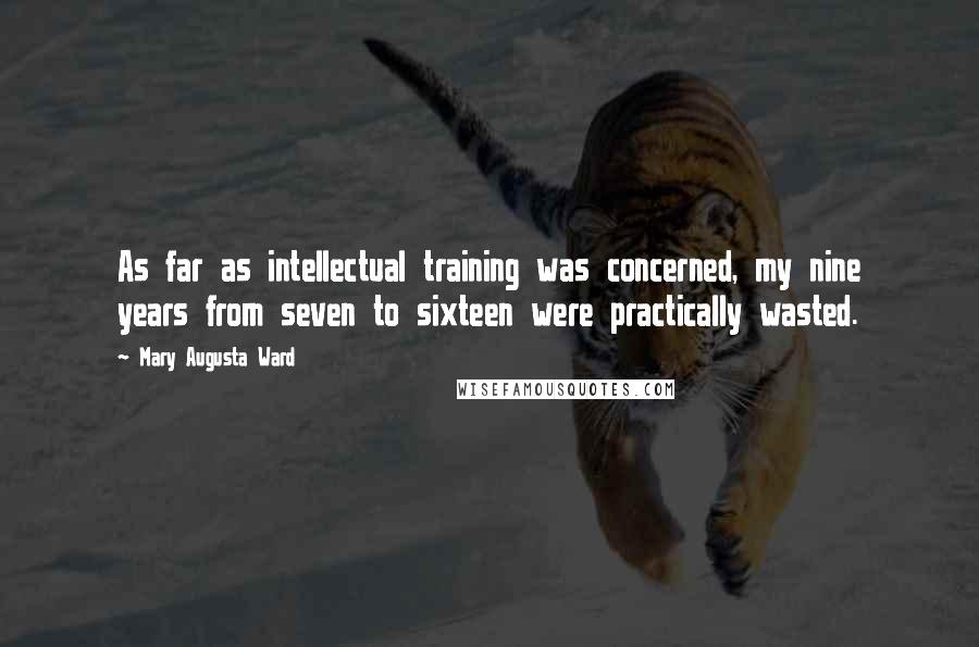 Mary Augusta Ward Quotes: As far as intellectual training was concerned, my nine years from seven to sixteen were practically wasted.