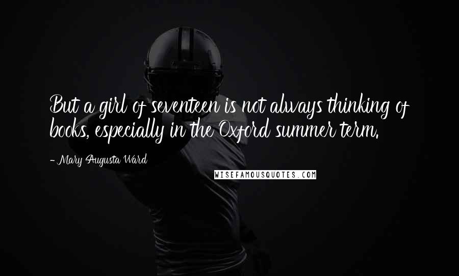 Mary Augusta Ward Quotes: But a girl of seventeen is not always thinking of books, especially in the Oxford summer term.