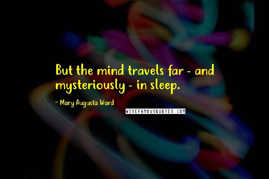 Mary Augusta Ward Quotes: But the mind travels far - and mysteriously - in sleep.