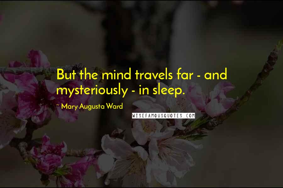 Mary Augusta Ward Quotes: But the mind travels far - and mysteriously - in sleep.
