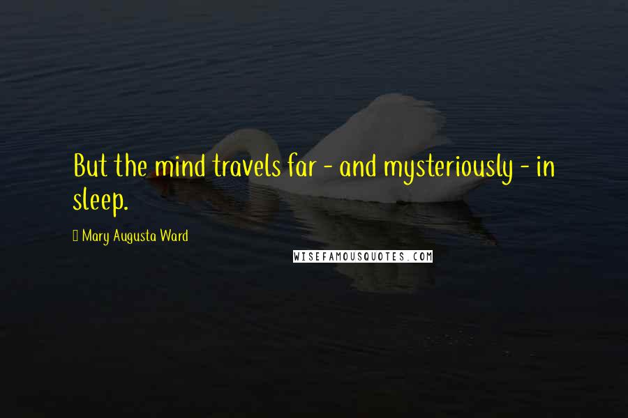 Mary Augusta Ward Quotes: But the mind travels far - and mysteriously - in sleep.