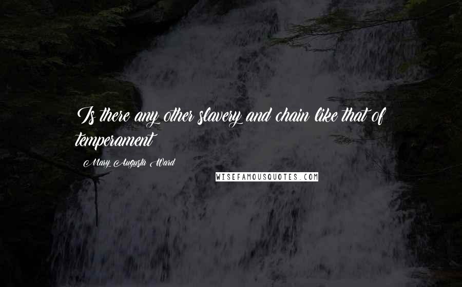 Mary Augusta Ward Quotes: Is there any other slavery and chain like that of temperament?