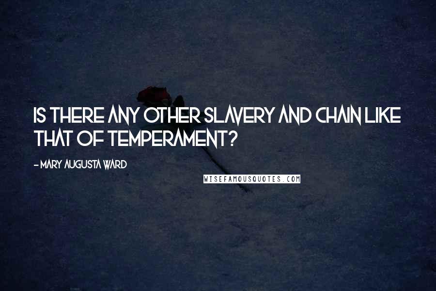 Mary Augusta Ward Quotes: Is there any other slavery and chain like that of temperament?