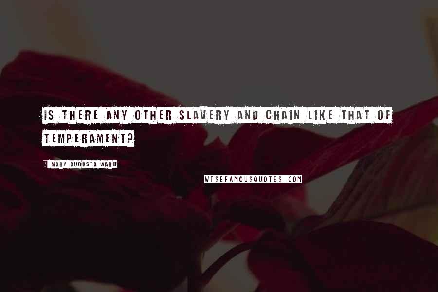 Mary Augusta Ward Quotes: Is there any other slavery and chain like that of temperament?