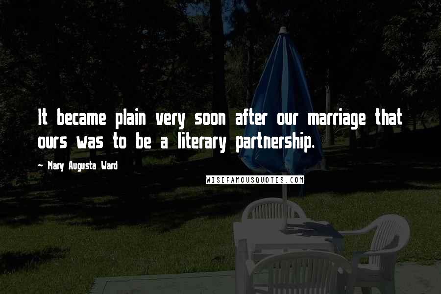 Mary Augusta Ward Quotes: It became plain very soon after our marriage that ours was to be a literary partnership.