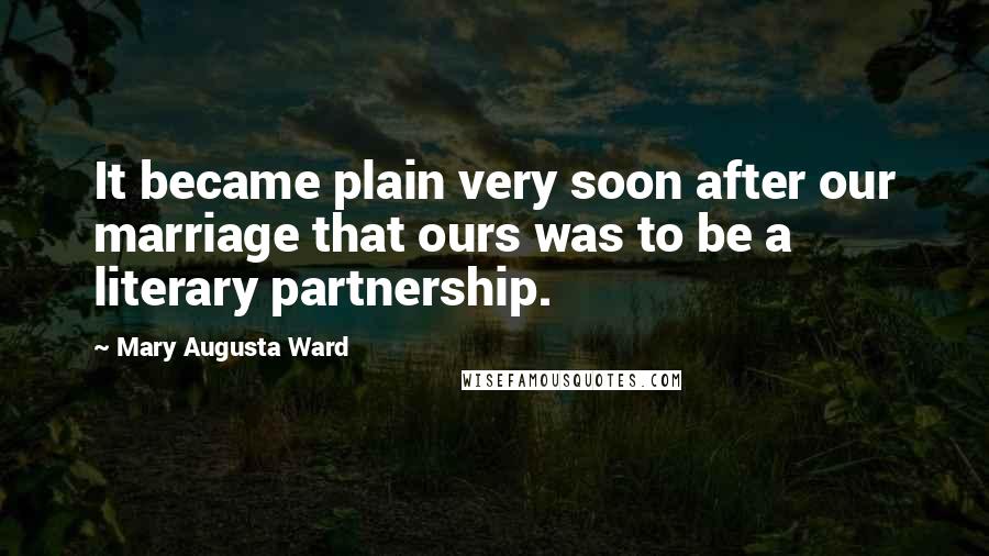 Mary Augusta Ward Quotes: It became plain very soon after our marriage that ours was to be a literary partnership.